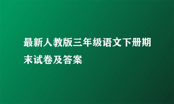 最新人教版三年级语文下册期末试卷及答案