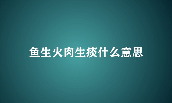 鱼生火肉生痰什么意思