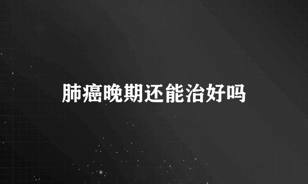 肺癌晚期还能治好吗