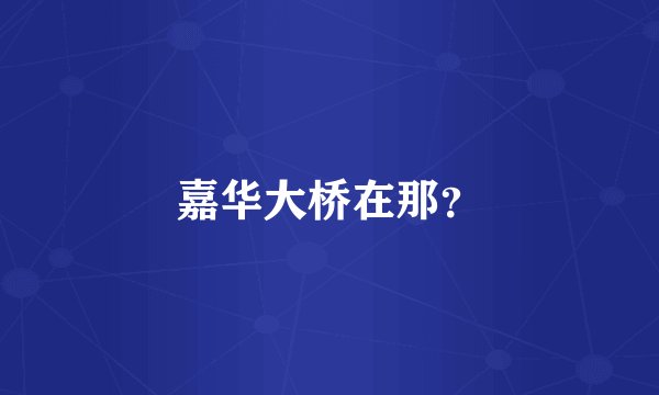 嘉华大桥在那？