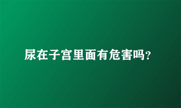 尿在子宫里面有危害吗?