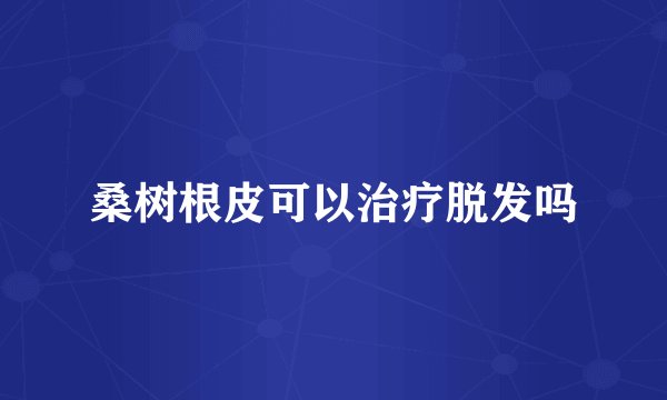 桑树根皮可以治疗脱发吗