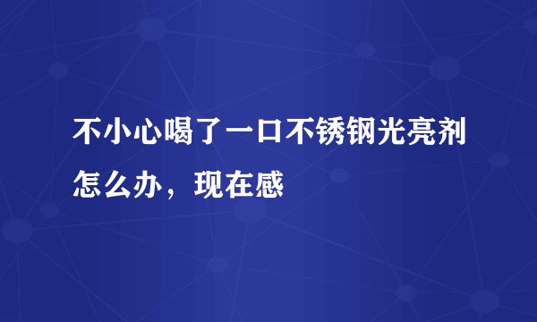 不小心喝了一口不锈钢光亮剂怎么办，现在感