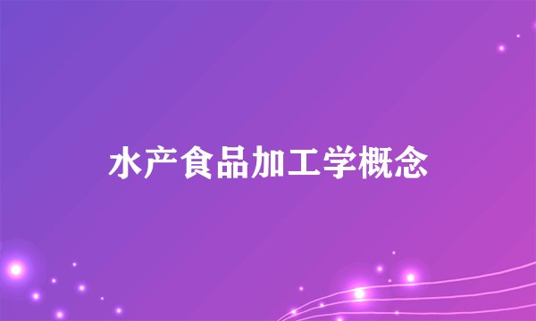 水产食品加工学概念
