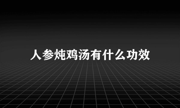 人参炖鸡汤有什么功效