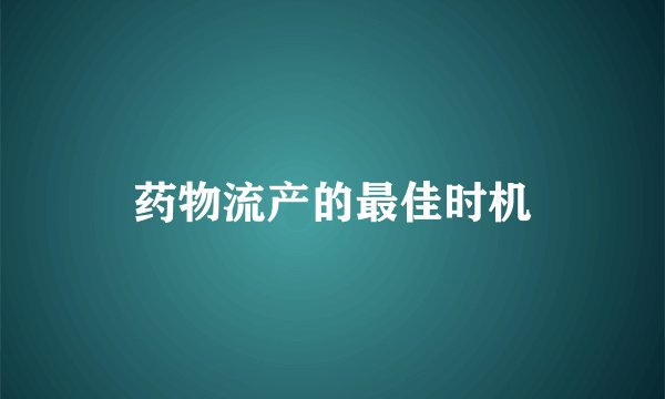 药物流产的最佳时机