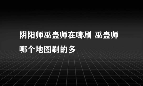阴阳师巫蛊师在哪刷 巫蛊师哪个地图刷的多