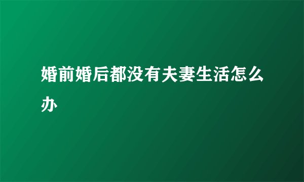 婚前婚后都没有夫妻生活怎么办