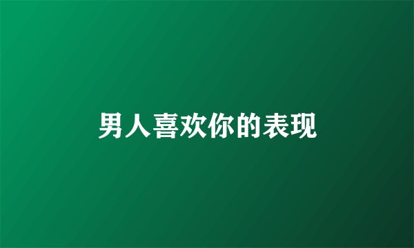男人喜欢你的表现