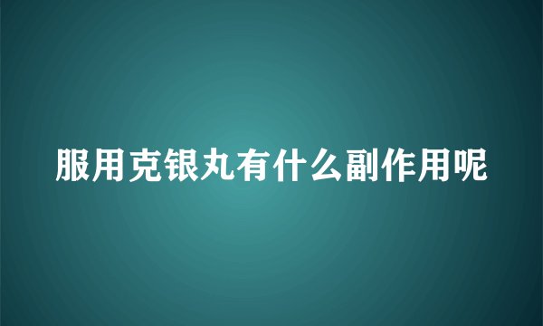 服用克银丸有什么副作用呢