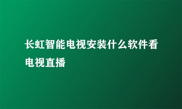 长虹智能电视安装什么软件看电视直播