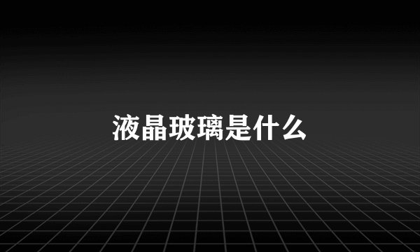 液晶玻璃是什么