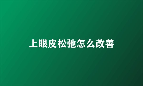 上眼皮松弛怎么改善
