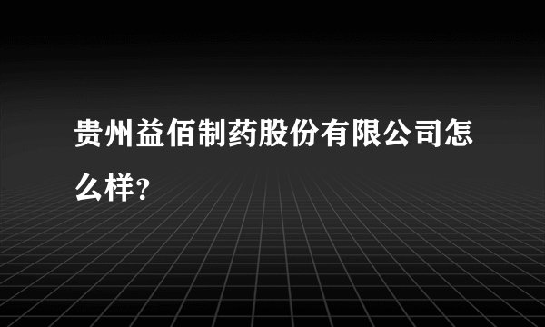 贵州益佰制药股份有限公司怎么样?