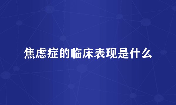 焦虑症的临床表现是什么