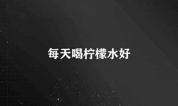 每天喝柠檬水好