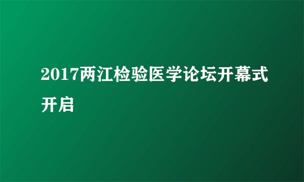 2017两江检验医学论坛开幕式开启