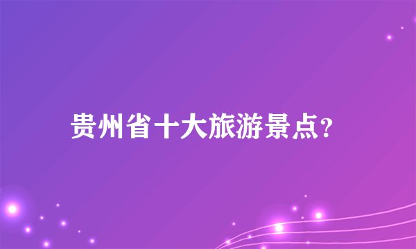 贵州省十大旅游景点？