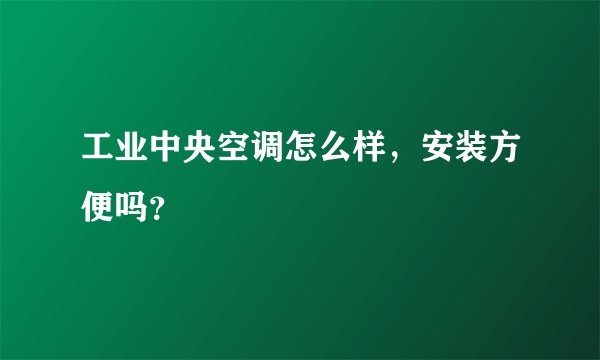 工业中央空调怎么样,安装方便吗?