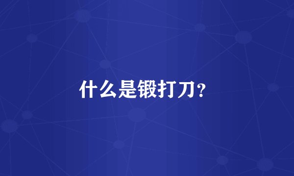 什么是锻打刀？