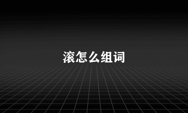 滚怎么组词