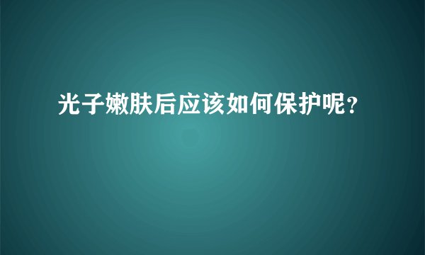 光子嫩肤后应该如何保护呢?