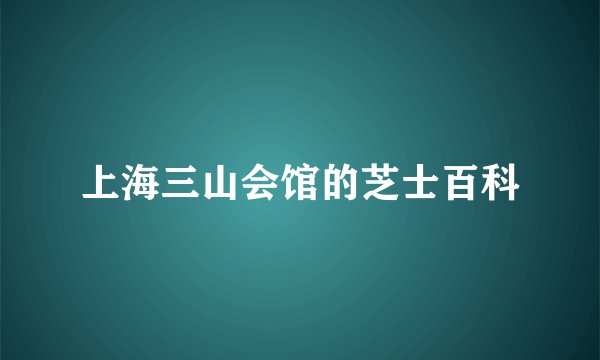 上海三山会馆的芝士百科