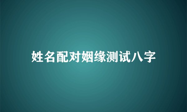 姓名配对姻缘测试八字