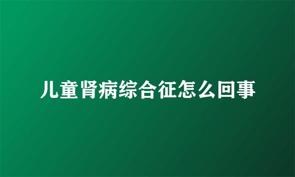 儿童肾病综合征怎么回事