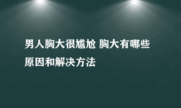 男人胸大很尴尬 胸大有哪些原因和解决方法