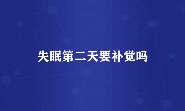 失眠第二天要补觉吗