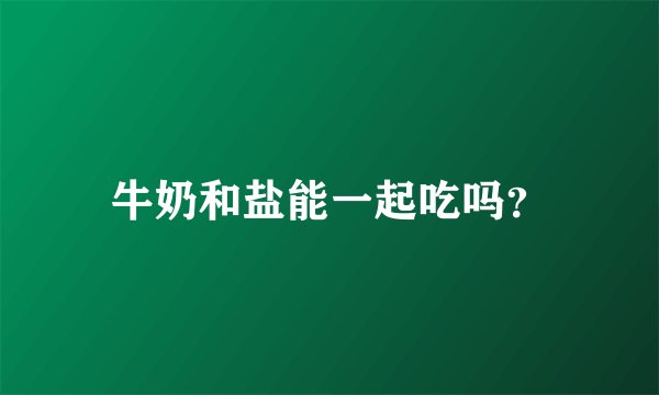 牛奶和盐能一起吃吗？