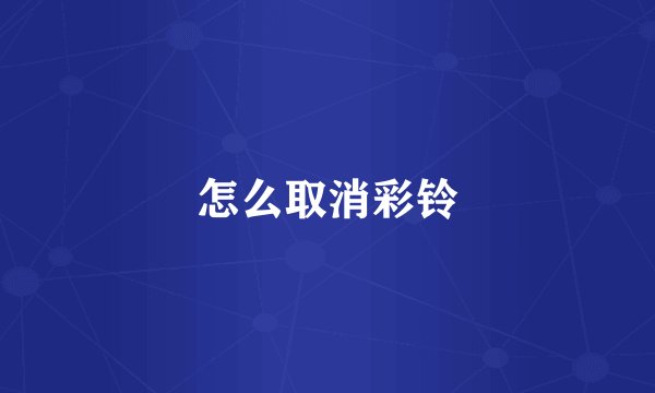 怎么取消彩铃