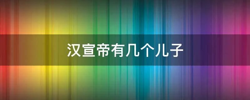 汉宣帝有几个儿子