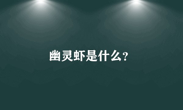 幽灵虾是什么？