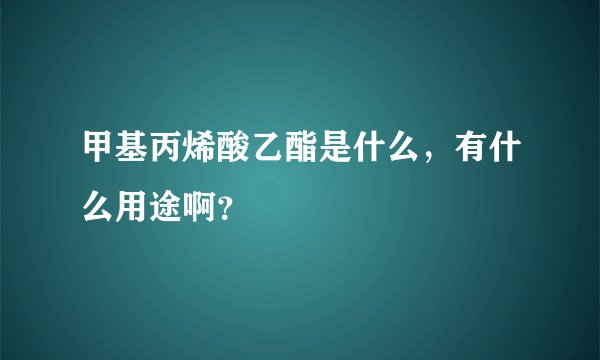 甲基丙烯酸乙酯是什么，有什么用途啊？