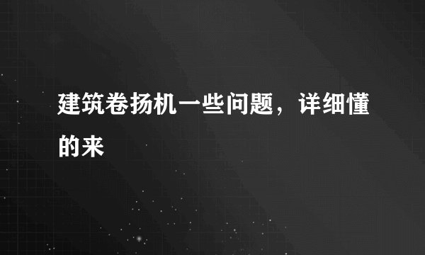 建筑卷扬机一些问题，详细懂的来
