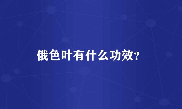 俄色叶有什么功效？