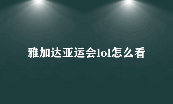 雅加达亚运会lol怎么看