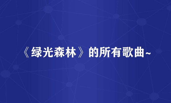 《绿光森林》的所有歌曲~