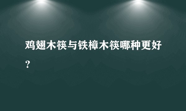 鸡翅木筷与铁樟木筷哪种更好？