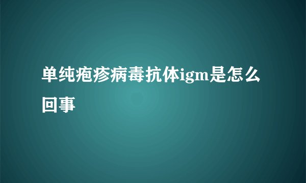 单纯疱疹病毒抗体igm是怎么回事