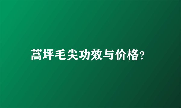 蒿坪毛尖功效与价格?