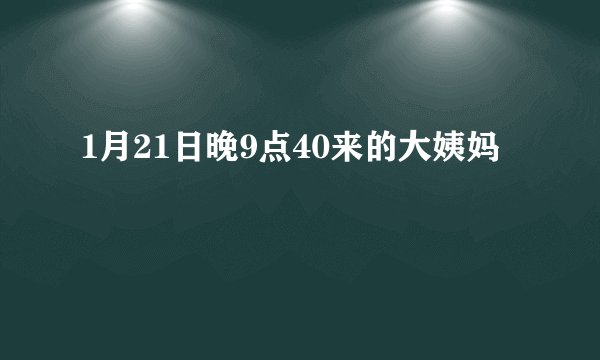 1月21日晚9点40来的大姨妈