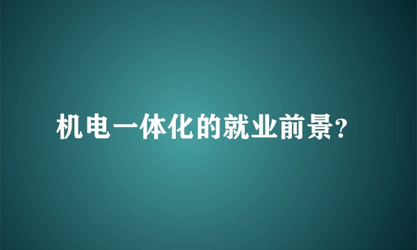 机电一体化的就业前景？