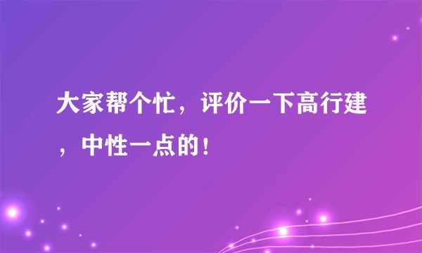 大家帮个忙，评价一下高行建，中性一点的！