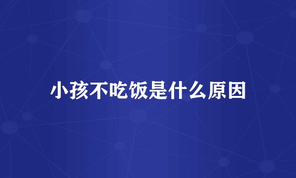 小孩不吃饭是什么原因