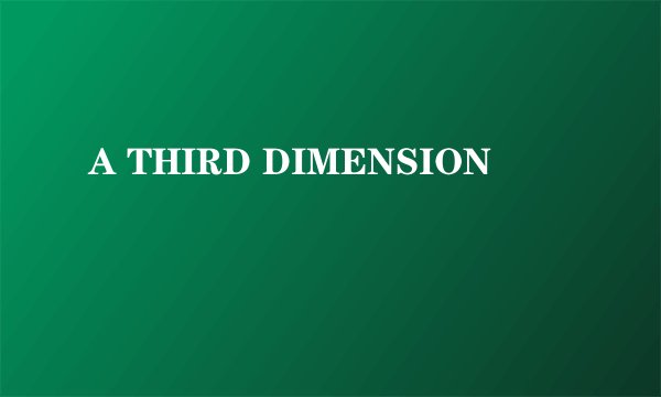 A THIRD DIMENSION