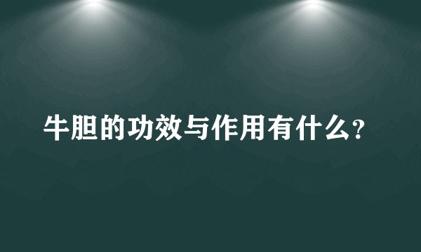 牛胆的功效与作用有什么？