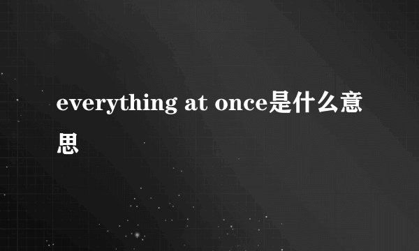 everything at once是什么意思